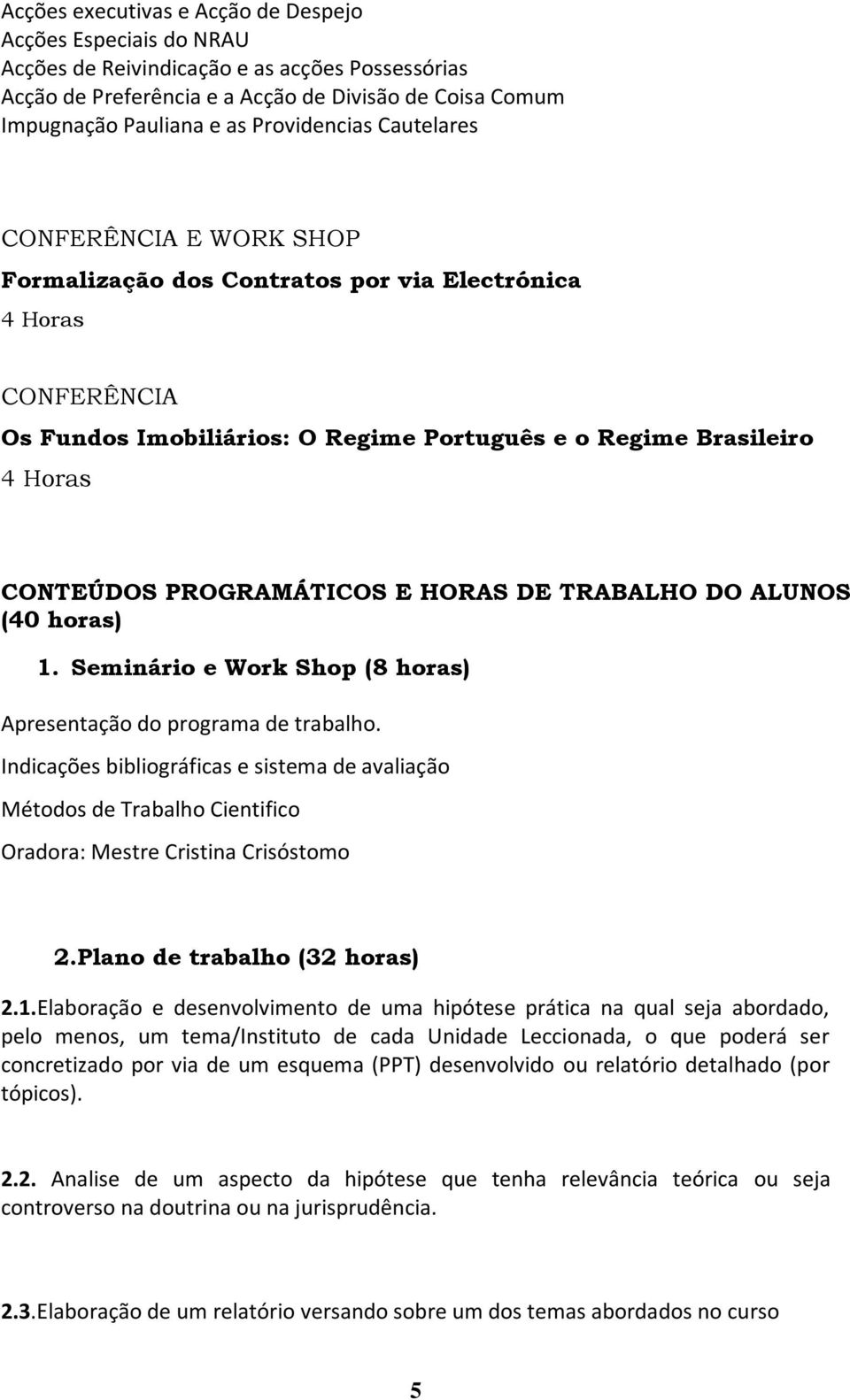 HORAS DE TRABALHO DO ALUNOS (40 horas) 1. Seminário e Work Shop (8 horas) Apresentação do programa de trabalho.