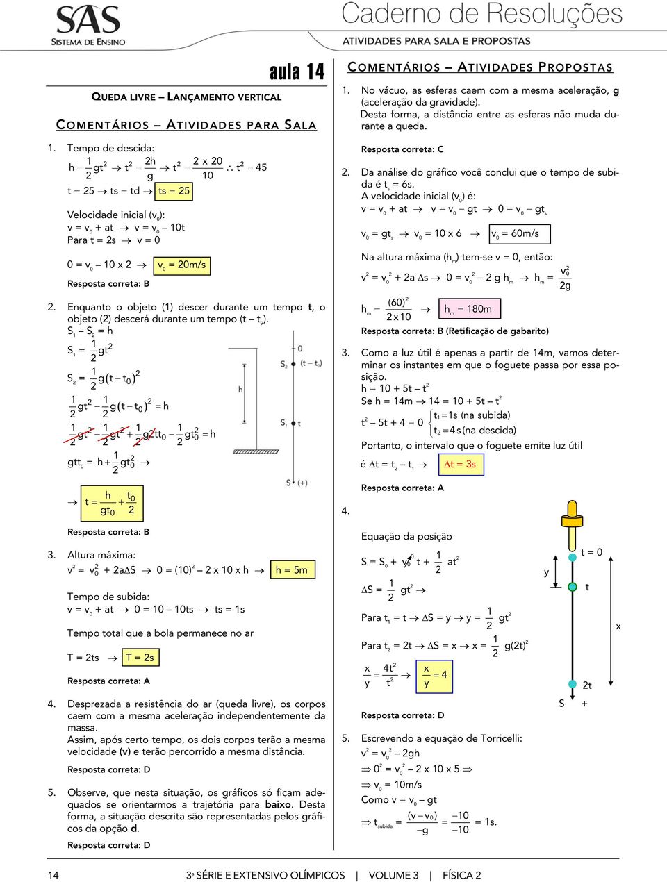 o vácuo, as esferas caem com a mesma aceleração, g (aceleração da gravidade). Desa forma, a disância enre as esferas não muda durane a queda.