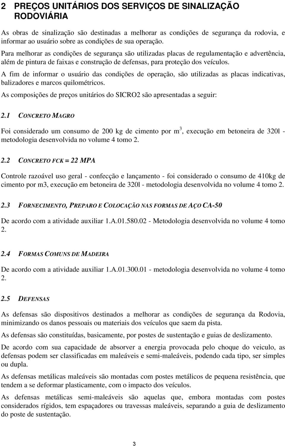 A fim de informar o usuário das condições de operação, são utilizadas as placas indicativas, balizadores e marcos quilométricos. As composições de preços unitários do são apresentadas a seguir: 2.