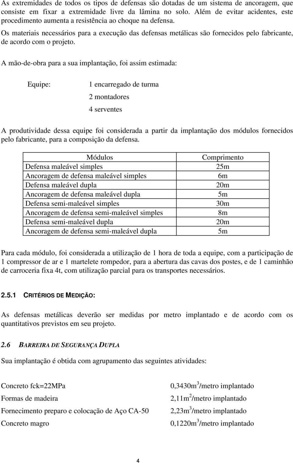 Os materiais necessários para a execução das defensas metálicas são fornecidos pelo fabricante, de acordo com o projeto.