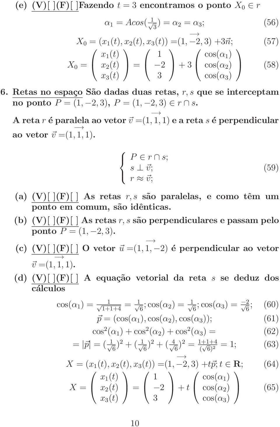 A reta r é paralela ao vetor v = (1, 1, 1) e a reta s é perpendicular ao vetor v = (1, 1, 1).