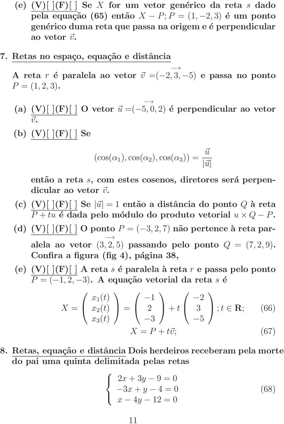 (b) (V)[ ](F)[ ] Se (cos(α 1 ), cos(α 2 ), cos(α 3 )) = u u então a reta s, com estes cosenos, diretores será perpendicular ao vetor v.