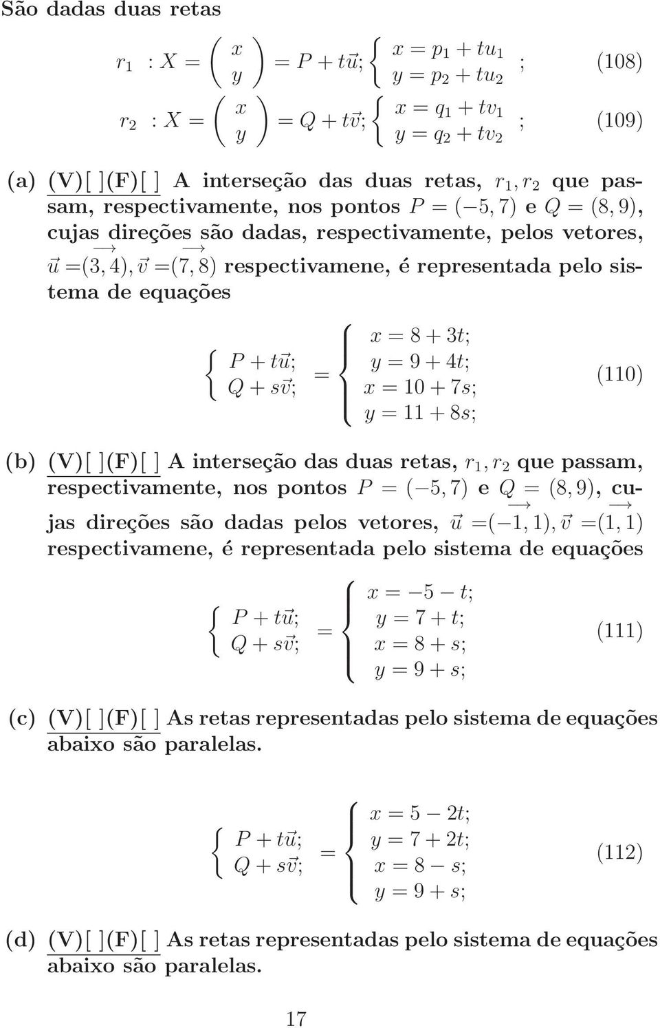 equações x = 8 + 3t; P + tu; y = 9 + 4t; = (110) Q + sv; x = 10 + 7s; y = 11 + 8s; (b) (V)[ ](F)[ ] A interseção das duas retas, r 1, r 2 que passam, respectivamente, nos pontos P = ( 5, 7) e Q = (8,