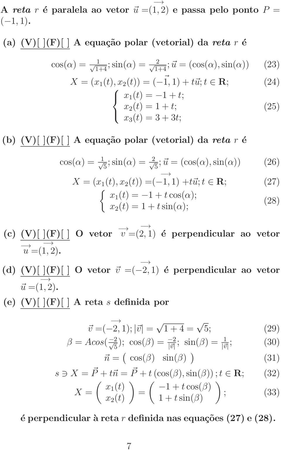 x 3 (t) = 3 + 3t; (b) (V)[ ](F)[ ] A equação polar (vetorial) da reta r é (25) cos(α) = 1 5 ; sin(α) = 2 5 ; u = (cos(α), sin(α)) (26) X = (x 1 (t), x 2 (t)) = ( 1, 1) +tu; t R; (27) x1 (t) = 1 + t