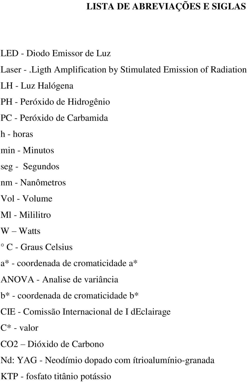 min - Minutos seg - Segundos nm - Nanômetros Vol - Volume Ml - Mililitro W Watts C - Graus Celsius a* - coordenada de cromaticidade a* ANOVA