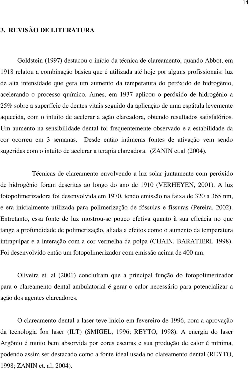 Ames, em 1937 aplicou o peróxido de hidrogênio a 25% sobre a superfície de dentes vitais seguido da aplicação de uma espátula levemente aquecida, com o intuito de acelerar a ação clareadora, obtendo