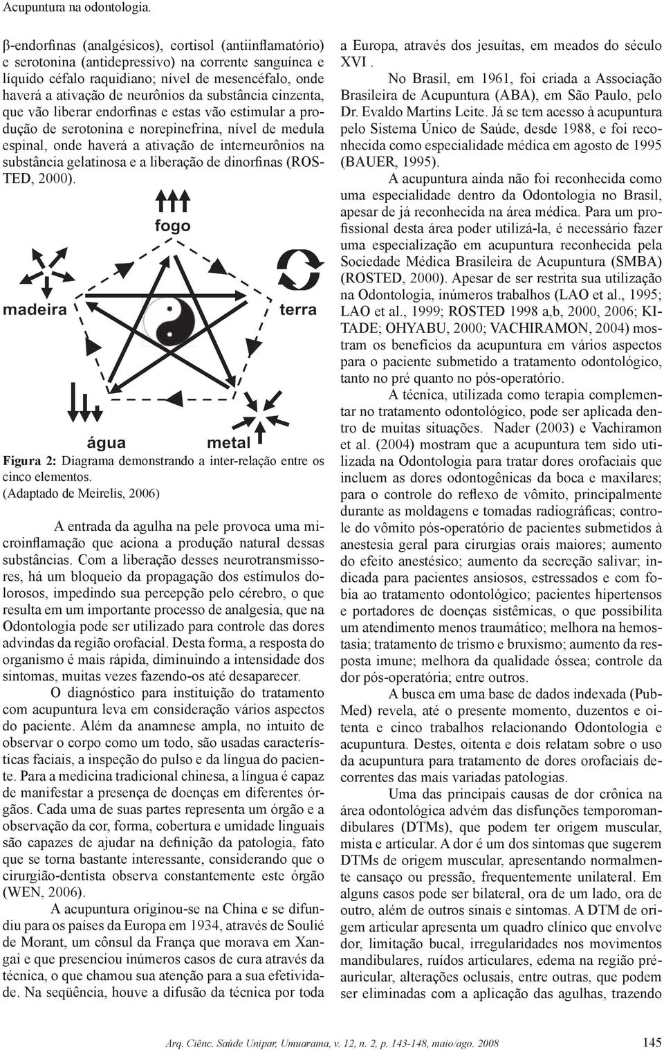 substância cinzenta, que vão liberar endorfinas e estas vão estimular a produção de serotonina e norepinefrina, nível de medula espinal, onde haverá a ativação de interneurônios na substância