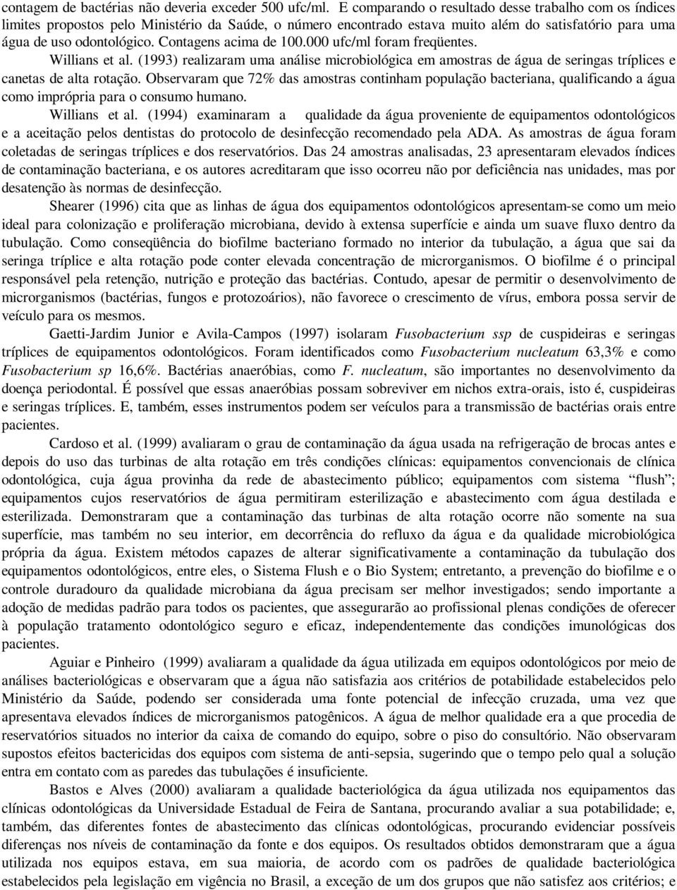 Contagens acima de 100.000 ufc/ml foram freqüentes. Willians et al. (1993) realizaram uma análise microbiológica em amostras de água de seringas tríplices e canetas de alta rotação.