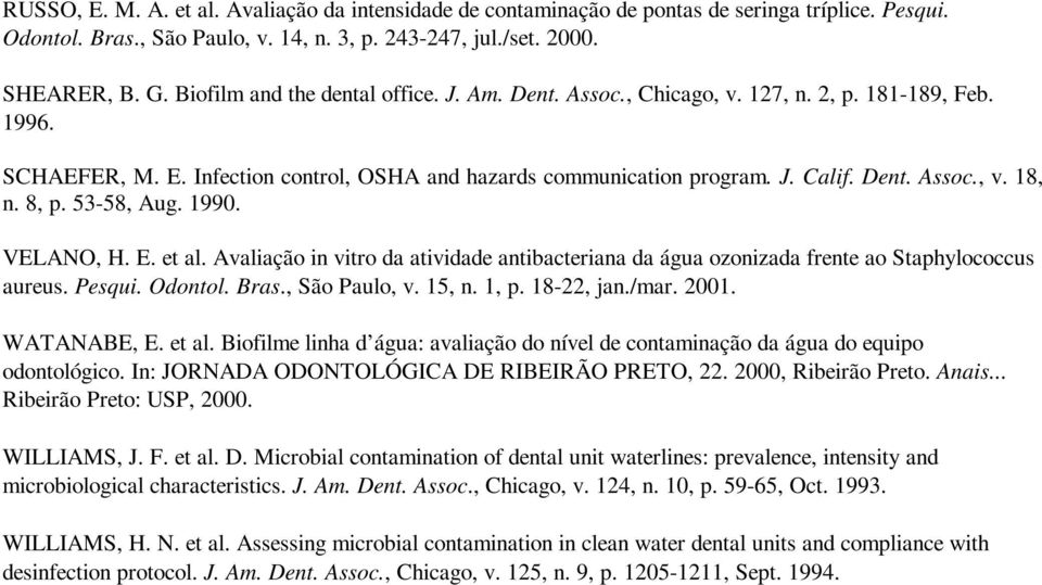 8, p. 53-58, Aug. 1990. VELANO, H. E. et al. Avaliação in vitro da atividade antibacteriana da água ozonizada frente ao Staphylococcus aureus. Pesqui. Odontol. Bras., São Paulo, v. 15, n. 1, p.