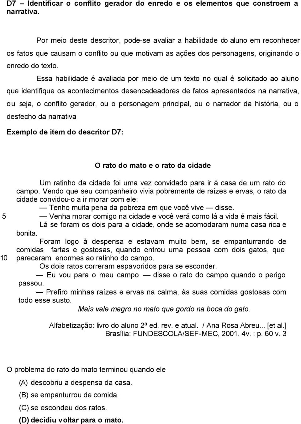 Essa habilidade é avaliada por meio de um texto no qual é solicitado ao aluno que identifique os acontecimentos desencadeadores de fatos apresentados na narrativa, ou seja, o conflito gerador, ou o