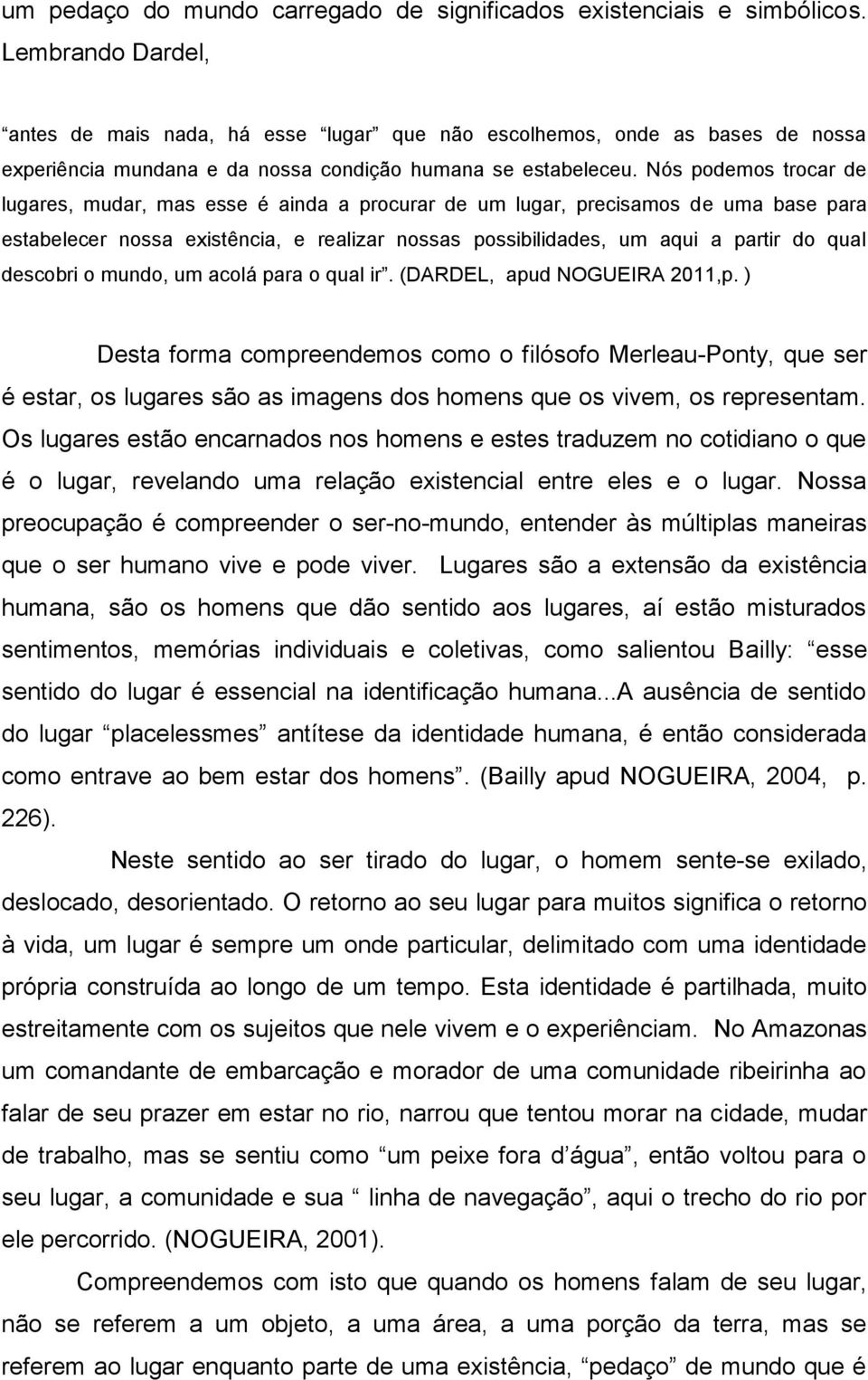 Nós podemos trocar de lugares, mudar, mas esse é ainda a procurar de um lugar, precisamos de uma base para estabelecer nossa existência, e realizar nossas possibilidades, um aqui a partir do qual