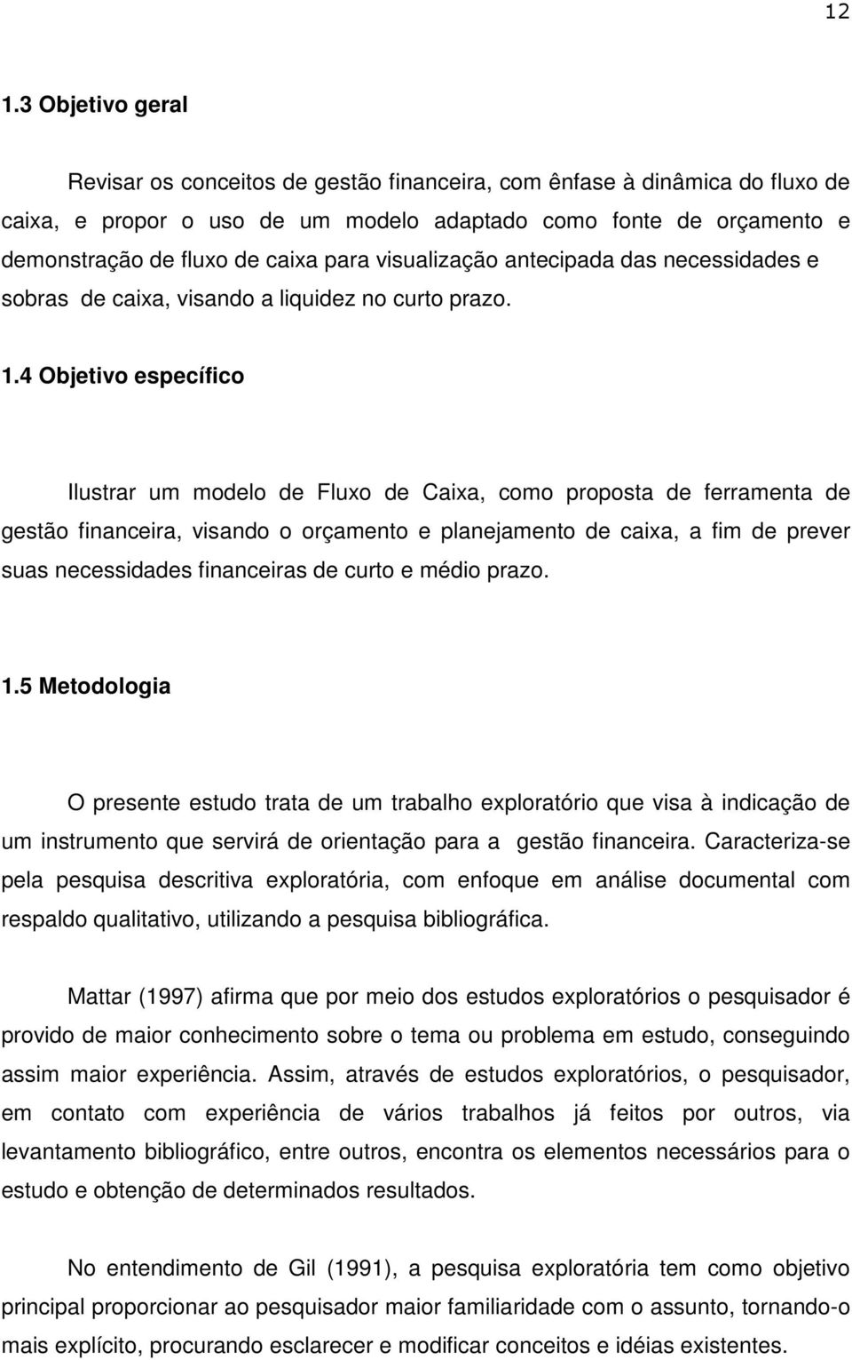 4 Objetivo específico Ilustrar um modelo de Fluxo de Caixa, como proposta de ferramenta de gestão financeira, visando o orçamento e planejamento de caixa, a fim de prever suas necessidades