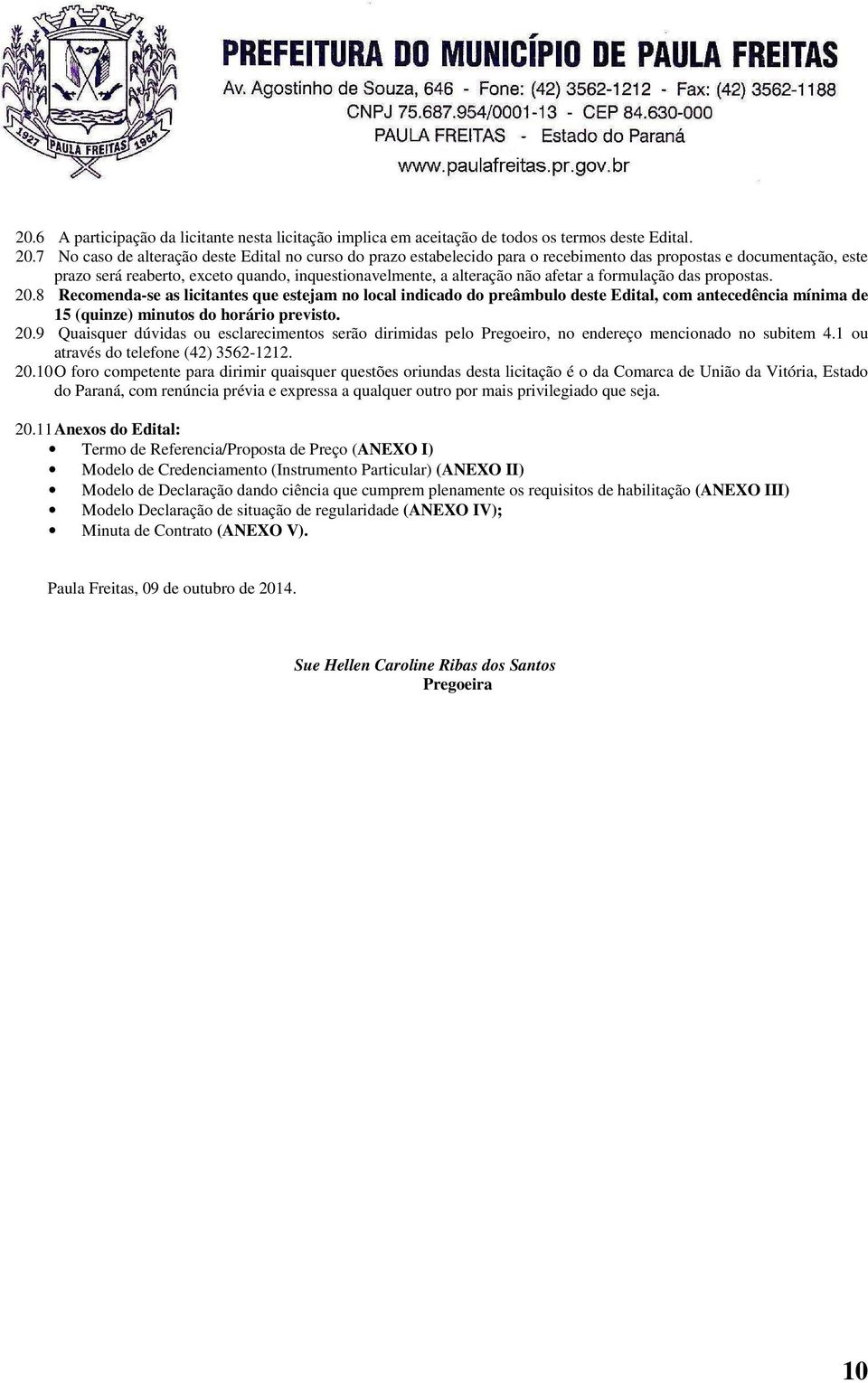 afetar a formulação das propostas. 20.8 Recomenda-se as licitantes que estejam no local indicado do preâmbulo deste Edital, com antecedência mínima de 15 (quinze) minutos do horário previsto. 20.9 Quaisquer dúvidas ou esclarecimentos serão dirimidas pelo Pregoeiro, no endereço mencionado no subitem 4.