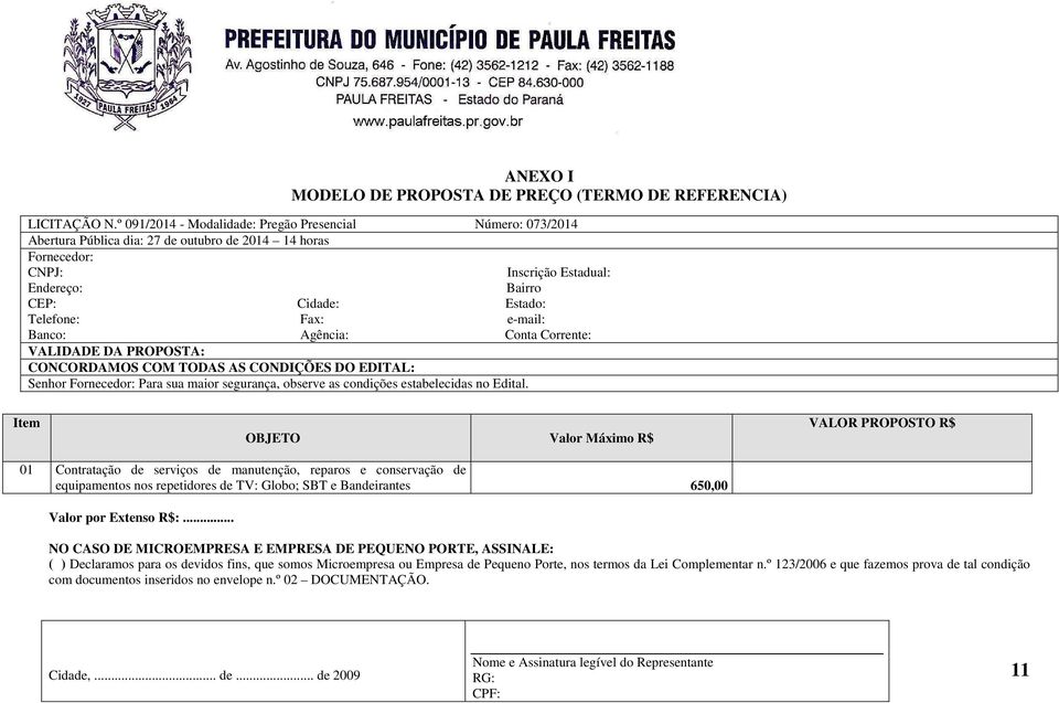 Fax: e-mail: Banco: Agência: Conta Corrente: VALIDADE DA PROPOSTA: CONCORDAMOS COM TODAS AS CONDIÇÕES DO EDITAL: Senhor Fornecedor: Para sua maior segurança, observe as condições estabelecidas no