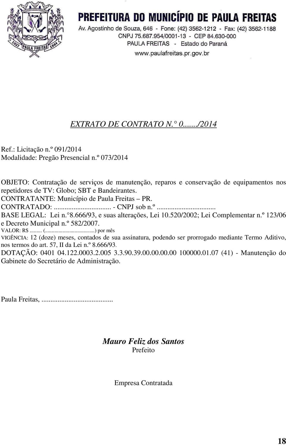 CONTRATADO:... - CNPJ sob n.º... BASE LEGAL: Lei n. 8.666/93, e suas alterações, Lei 10.520/2002; Lei Complementar n.º 123/06 e Decreto Municipal n.º 582/2007. VALOR: R$... (.