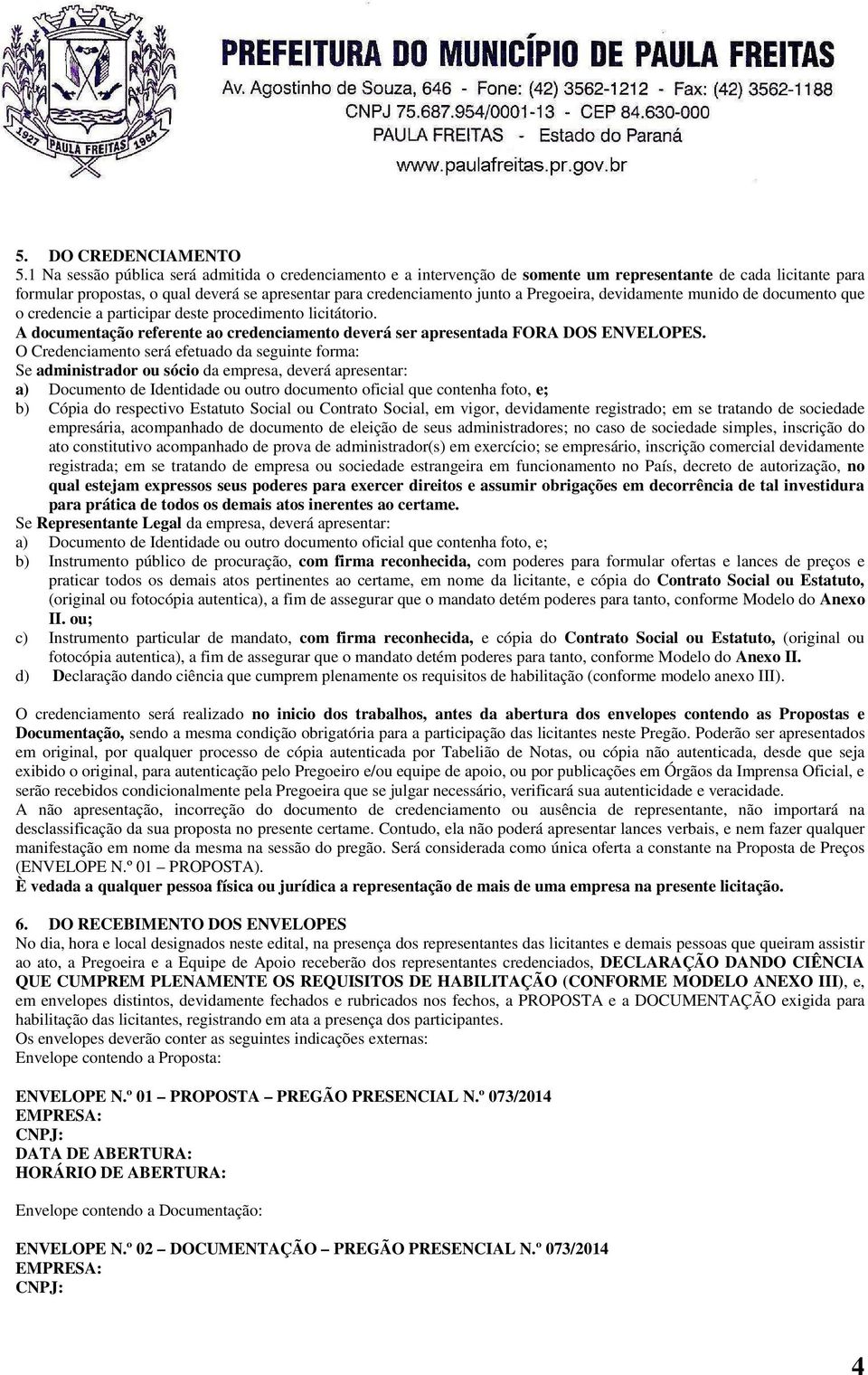 Pregoeira, devidamente munido de documento que o credencie a participar deste procedimento licitátorio. A documentação referente ao credenciamento deverá ser apresentada FORA DOS ENVELOPES.