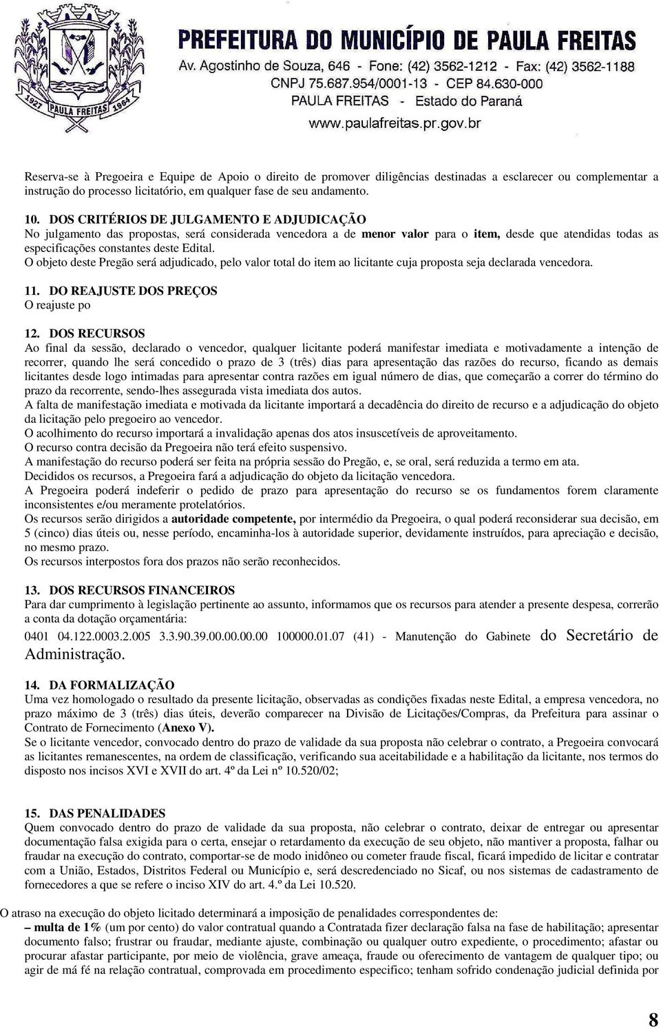 O objeto deste Pregão será adjudicado, pelo valor total do item ao licitante cuja proposta seja declarada vencedora. 11. DO REAJUSTE DOS PREÇOS O reajuste po 12.