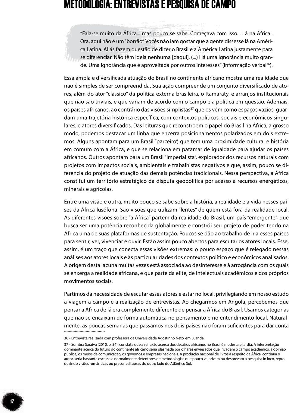 ..) Há uma ignorância muito grande. Uma ignorância que é aproveitada por outros interesses (informação verbal 36 ).