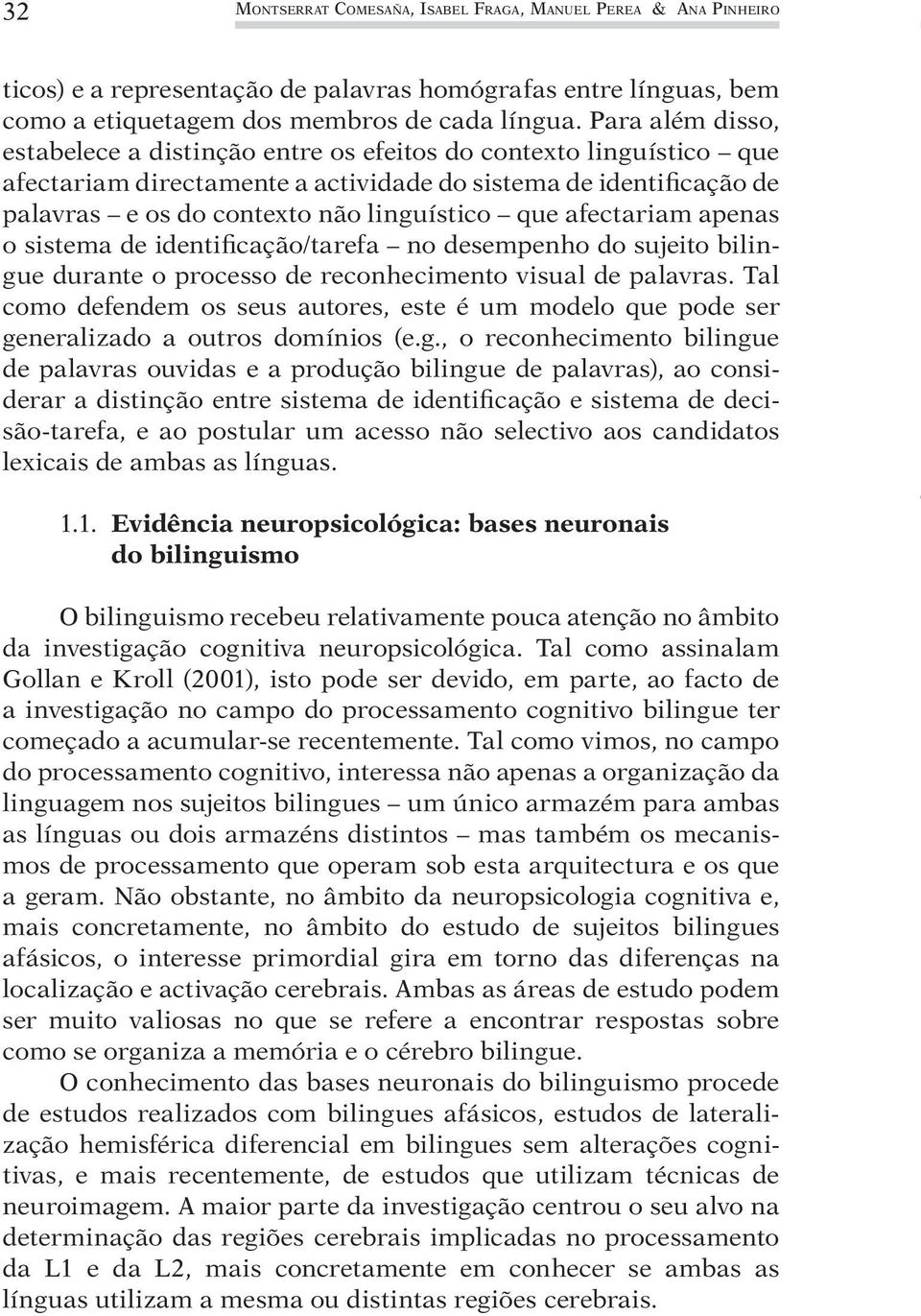 afectariam apenas o sistema de identificação/tarefa no desempenho do sujeito bilingue durante o processo de reconhecimento visual de palavras.