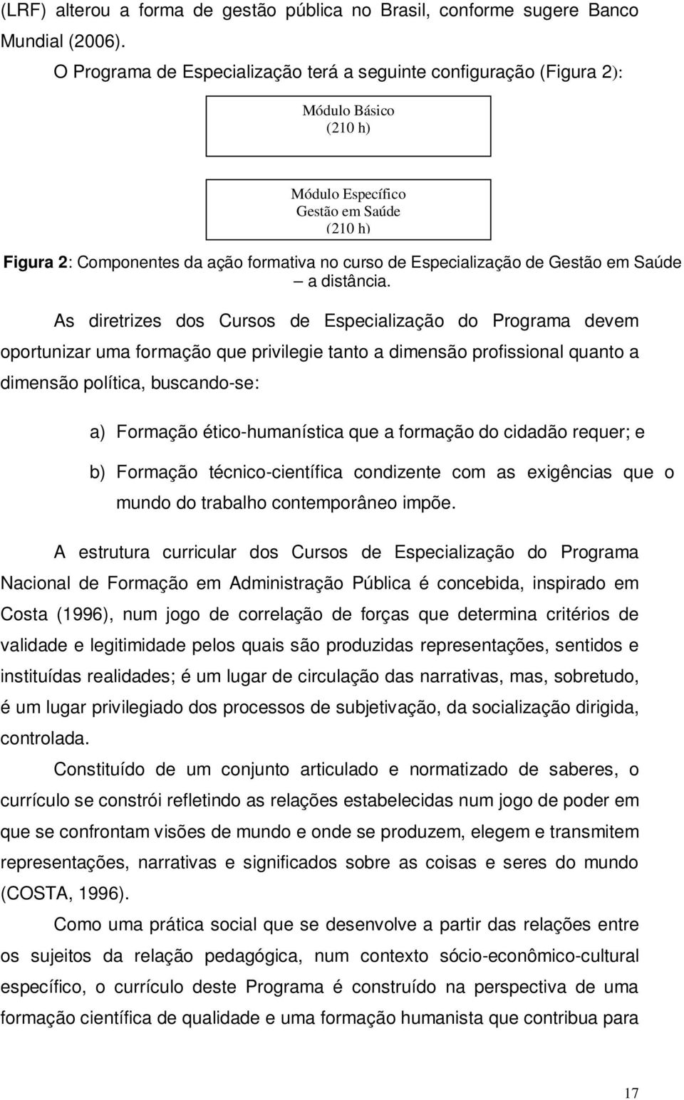 As diretrizes dos Cursos de Especialização do Programa devem oportunizar uma formação que privilegie tanto a dimensão profissional quanto a dimensão política, buscando-se: a) Formação