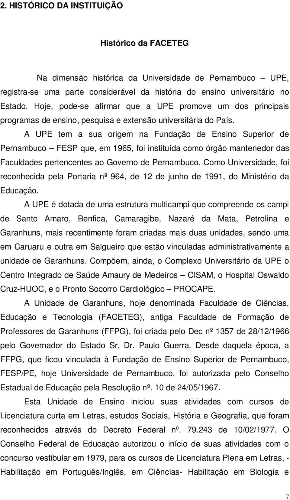 A UPE tem a sua origem na Fundação de Ensino Superior de Pernambuco FESP que, em 1965, foi instituída como órgão mantenedor das Faculdades pertencentes ao Governo de Pernambuco.