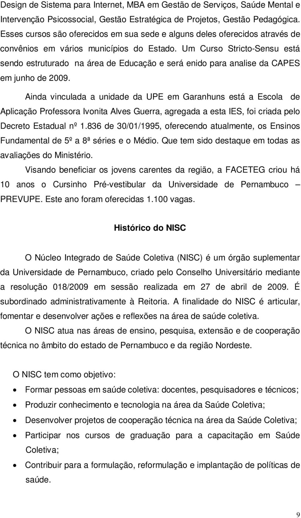 Um Curso Stricto-Sensu está sendo estruturado na área de Educação e será enido para analise da CAPES em junho de 2009.