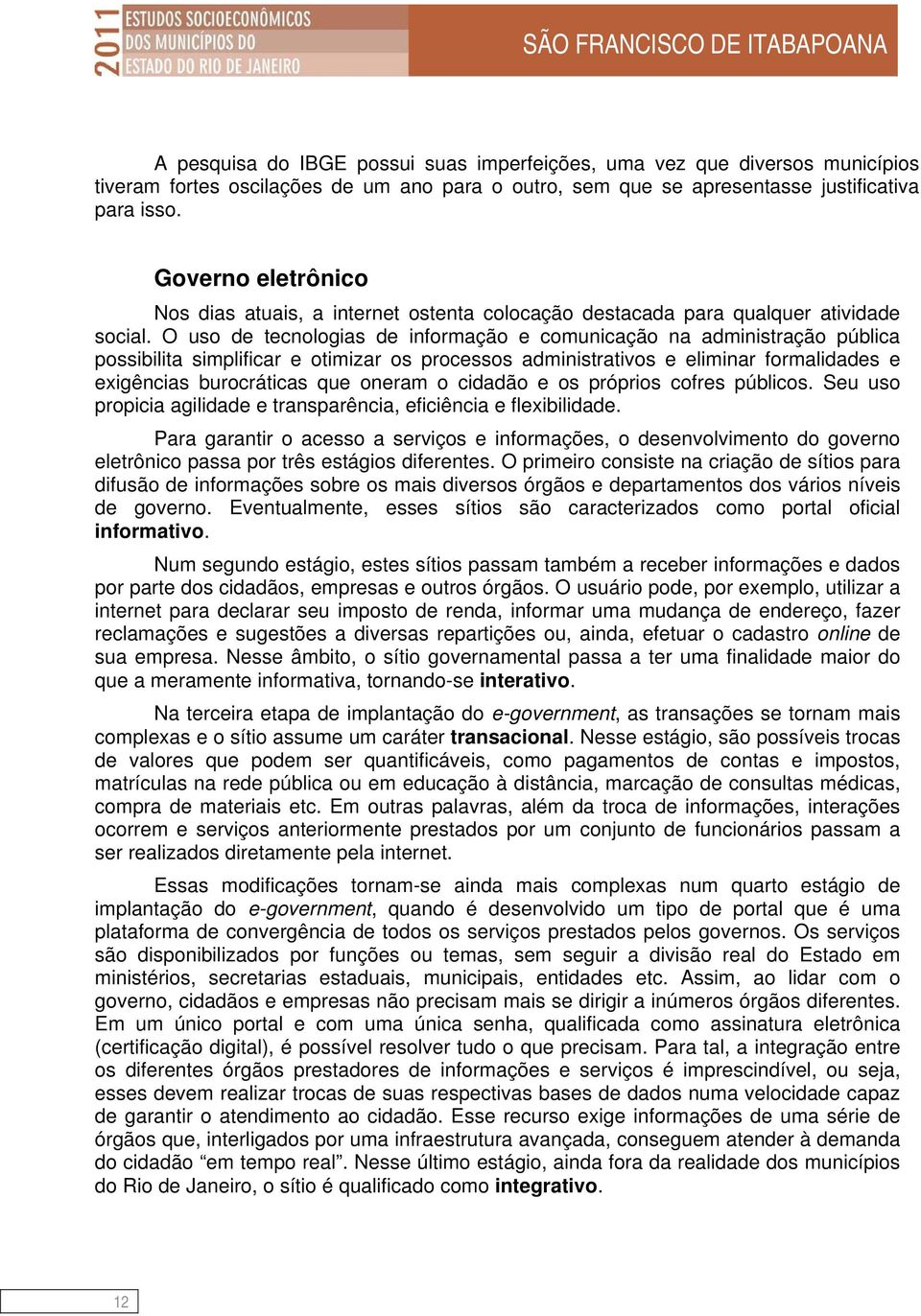 O uso de tecnologias de informação e comunicação na administração pública possibilita simplificar e otimizar os processos administrativos e eliminar formalidades e exigências burocráticas que oneram