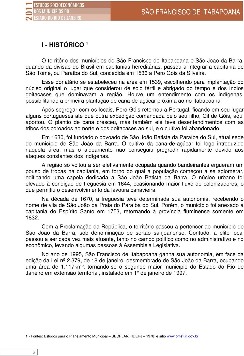 Esse donatário se estabeleceu na área em 1539, escolhendo para implantação do núcleo original o lugar que considerou de solo fértil e abrigado do tempo e dos índios goitacases que dominavam a região.