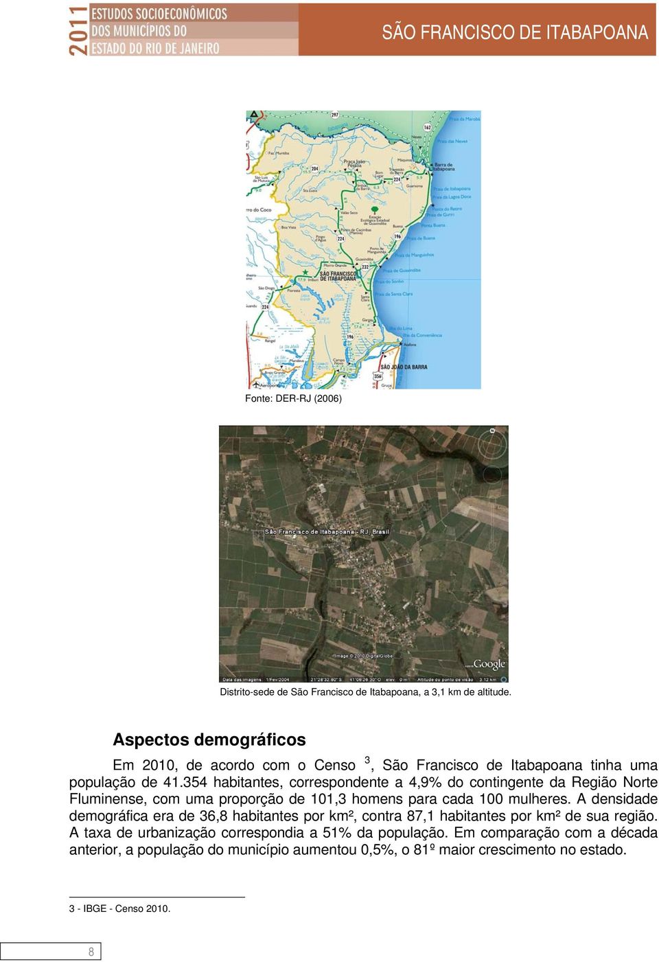 354 habitantes, correspondente a 4,9% do contingente da Região Norte Fluminense, com uma proporção de 101,3 homens para cada 100 mulheres.