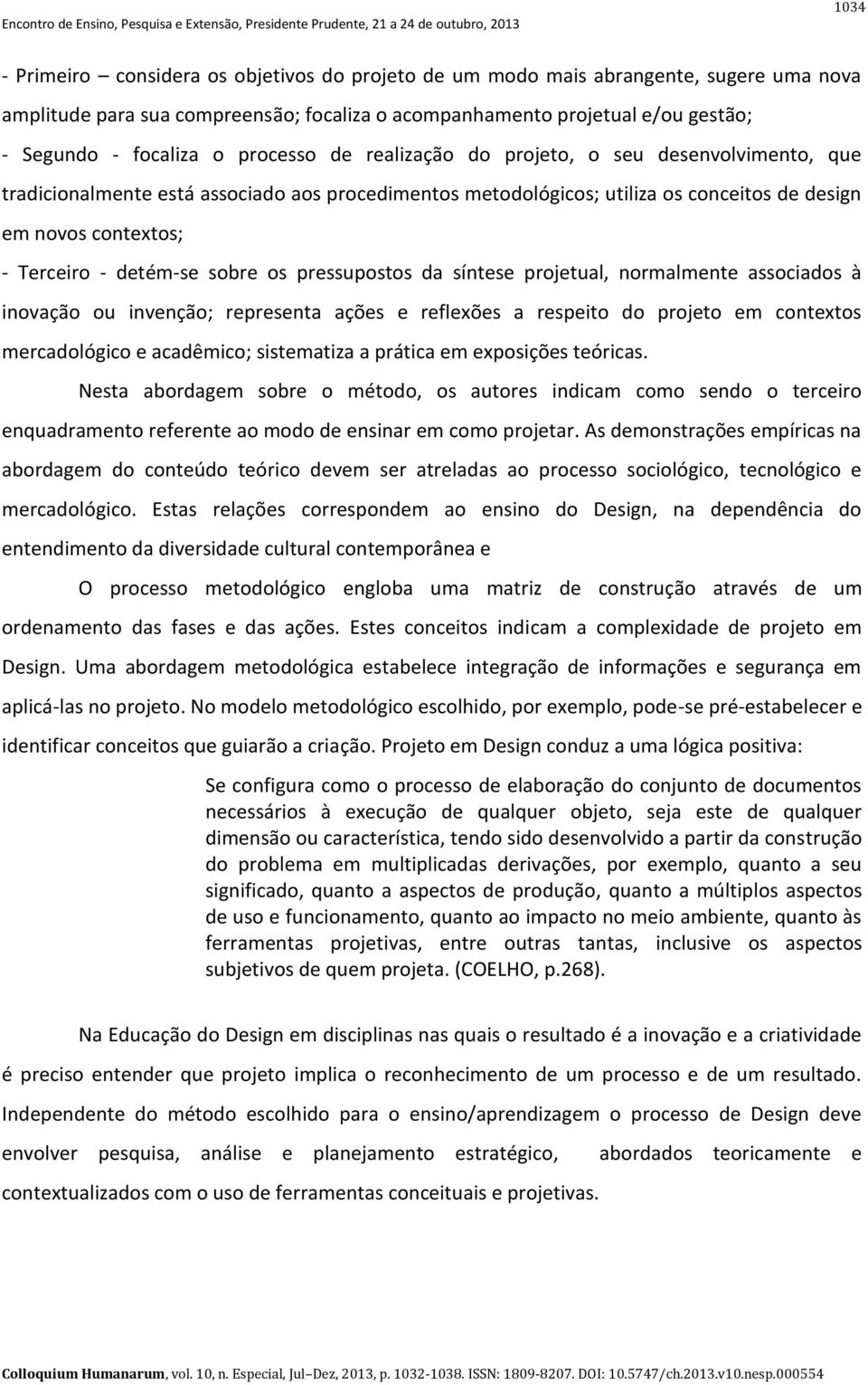 sobre os pressupostos da síntese projetual, normalmente associados à inovação ou invenção; representa ações e reflexões a respeito do projeto em contextos mercadológico e acadêmico; sistematiza a