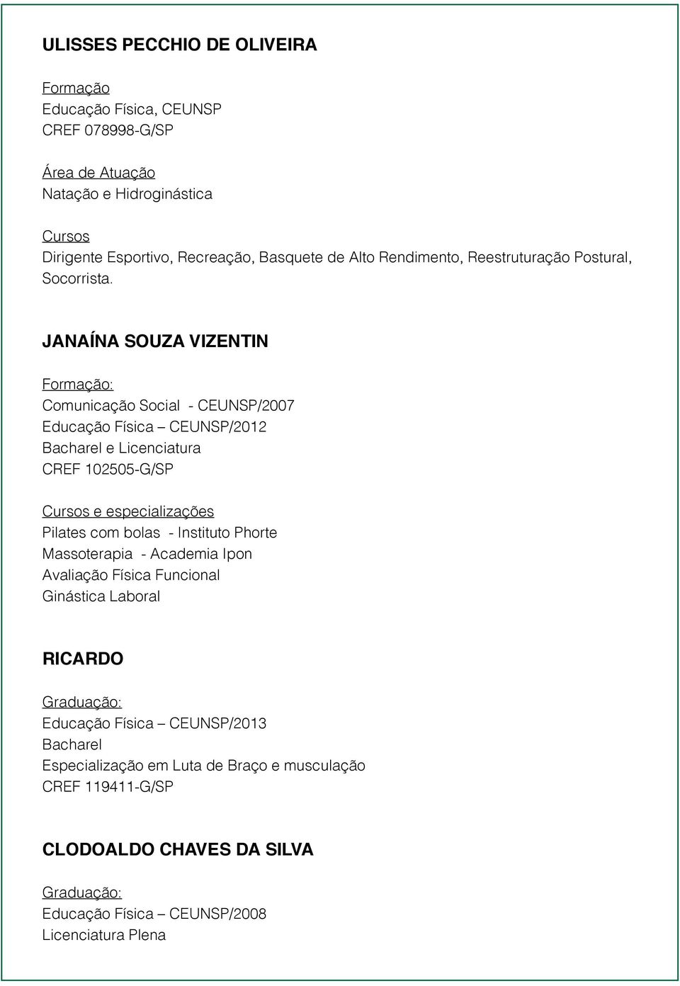 JANAÍNA SOUZA VIZENTIN : Comunicação Social - CEUNSP/2007 Educação Física CEUNSP/2012 Bacharel e Licenciatura CREF 102505-G/SP e especializações Pilates com bolas -