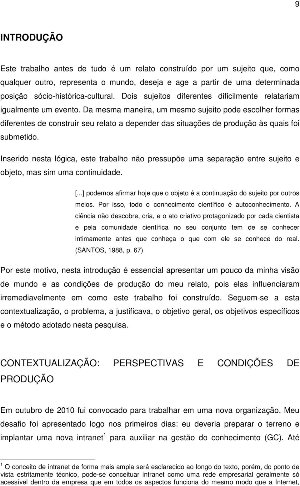 Da mesma maneira, um mesmo sujeito pode escolher formas diferentes de construir seu relato a depender das situações de produção às quais foi submetido.