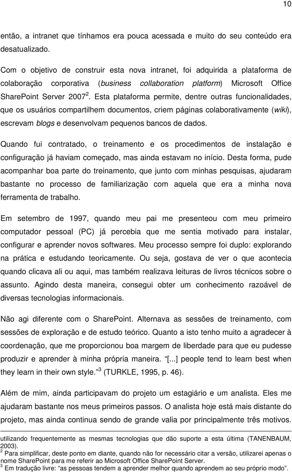 Esta plataforma permite, dentre outras funcionalidades, que os usuários compartilhem documentos, criem páginas colaborativamente (wiki), escrevam blogs e desenvolvam pequenos bancos de dados.