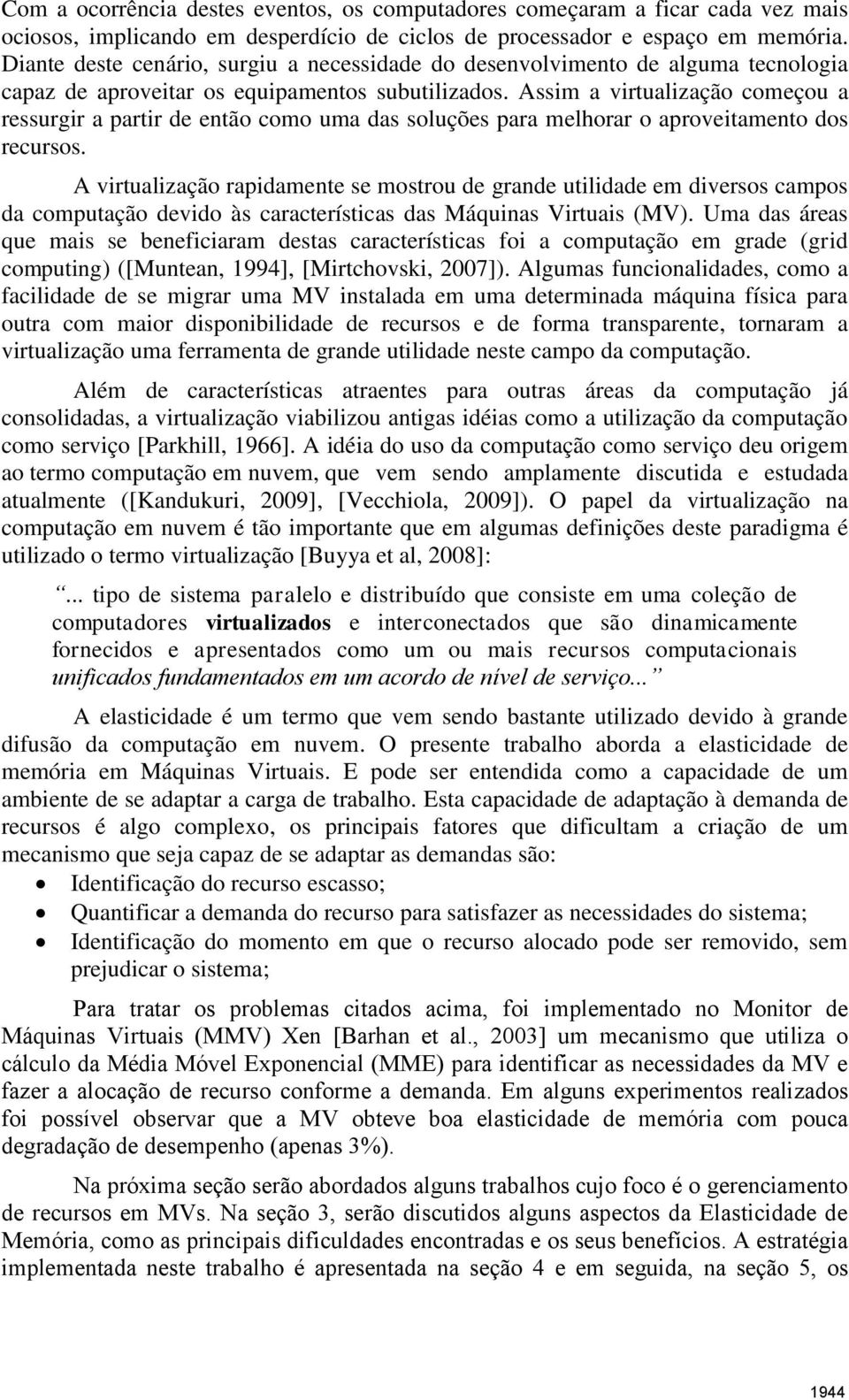 Assim a virtualização começou a ressurgir a partir de então como uma das soluções para melhorar o aproveitamento dos recursos.