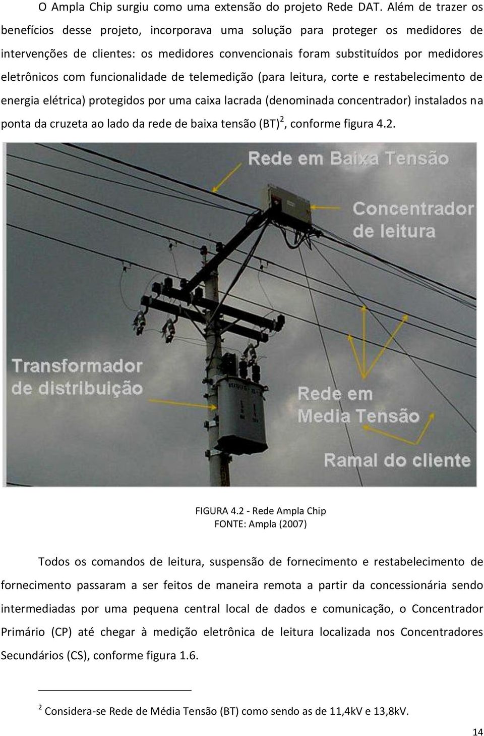 funcionalidade de telemedição (para leitura, corte e restabelecimento de energia elétrica) protegidos por uma caixa lacrada (denominada concentrador) instalados na ponta da cruzeta ao lado da rede de