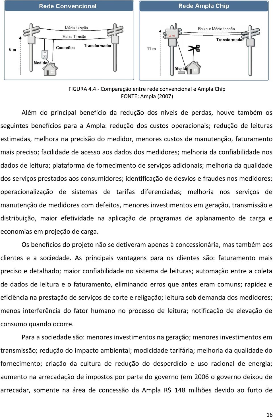 custos operacionais; redução de leituras estimadas, melhora na precisão do medidor, menores custos de manutenção, faturamento mais preciso; facilidade de acesso aos dados dos medidores; melhoria da