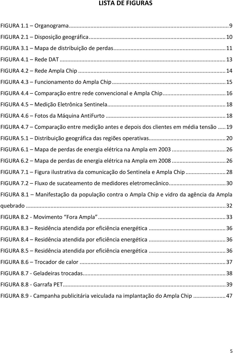 6 Fotos da Máquina AntiFurto... 18 FIGURA 4.7 Comparação entre medição antes e depois dos clientes em média tensão... 19 FIGURA 5.1 Distribuição geográfica das regiões operativas... 20 FIGURA 6.