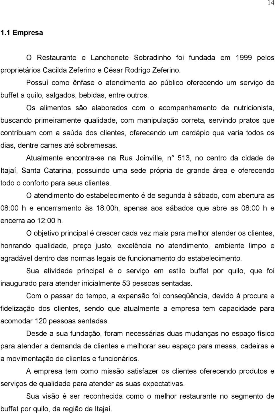 Os alimentos são elaborados com o acompanhamento de nutricionista, buscando primeiramente qualidade, com manipulação correta, servindo pratos que contribuam com a saúde dos clientes, oferecendo um