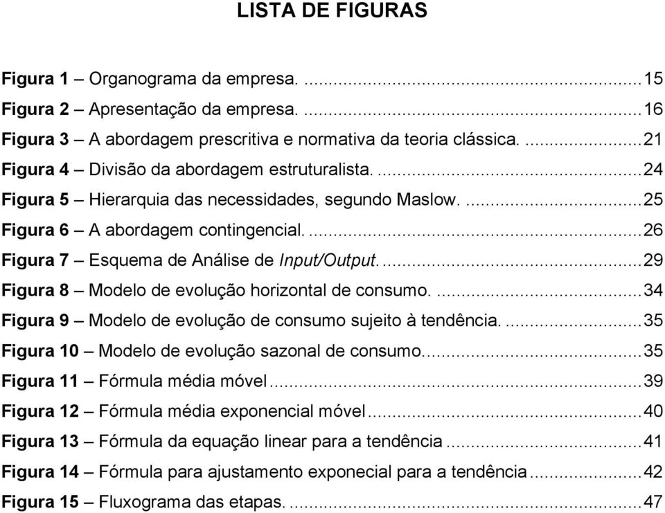 ... 26 Figura 7 Esquema de Análise de Input/Output.... 29 Figura 8 Modelo de evolução horizontal de consumo.... 34 Figura 9 Modelo de evolução de consumo sujeito à tendência.