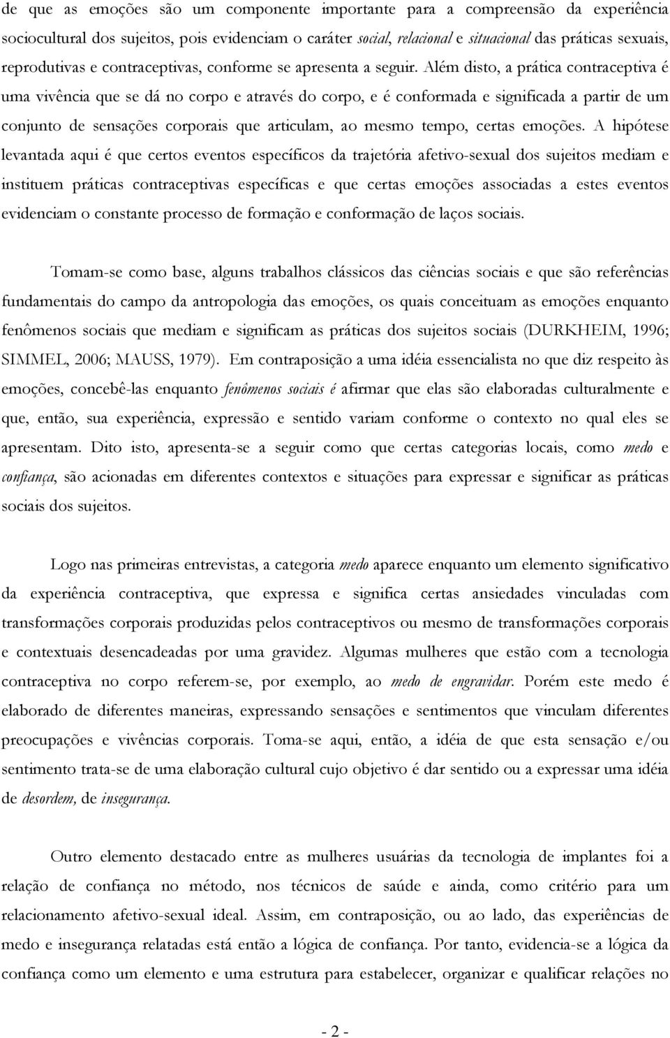 Além disto, a prática contraceptiva é uma vivência que se dá no corpo e através do corpo, e é conformada e significada a partir de um conjunto de sensações corporais que articulam, ao mesmo tempo,