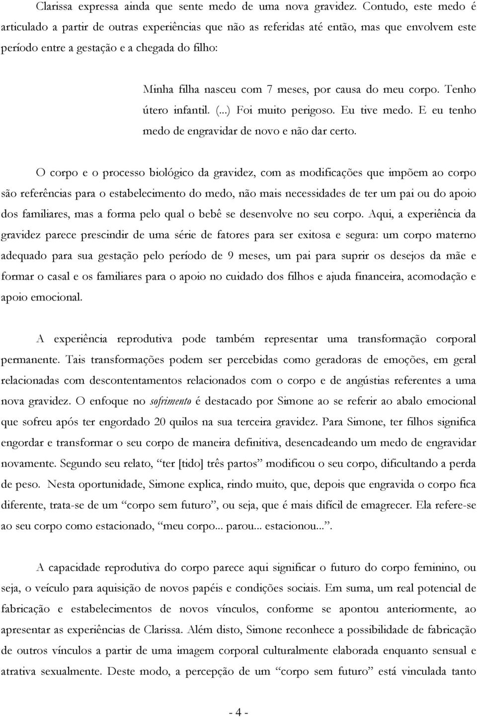 por causa do meu corpo. Tenho útero infantil. (...) Foi muito perigoso. Eu tive medo. E eu tenho medo de engravidar de novo e não dar certo.