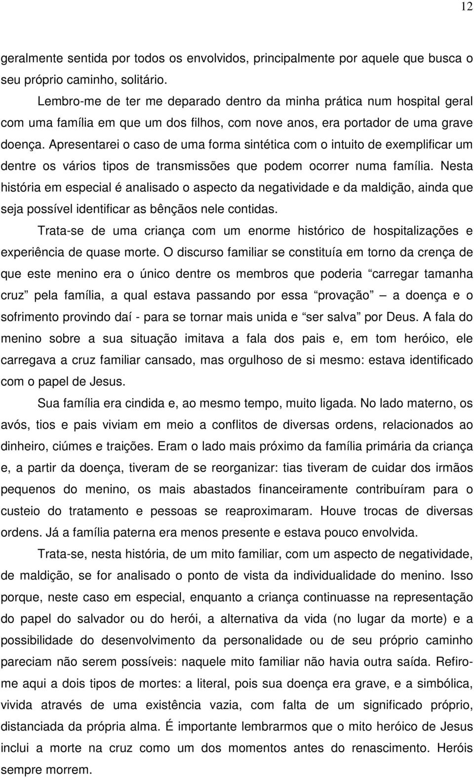 Apresentarei o caso de uma forma sintética com o intuito de exemplificar um dentre os vários tipos de transmissões que podem ocorrer numa família.