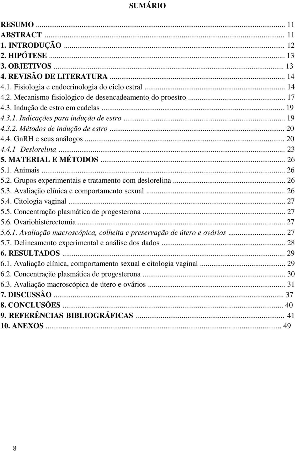 MATERIAL E MÉTODOS... 26 5.1. Animais... 26 5.2. Grupos experimentais e tratamento com deslorelina... 26 5.3. Avaliação clínica e comportamento sexual... 26 5.4. Citologia vaginal... 27 5.5. Concentração plasmática de progesterona.