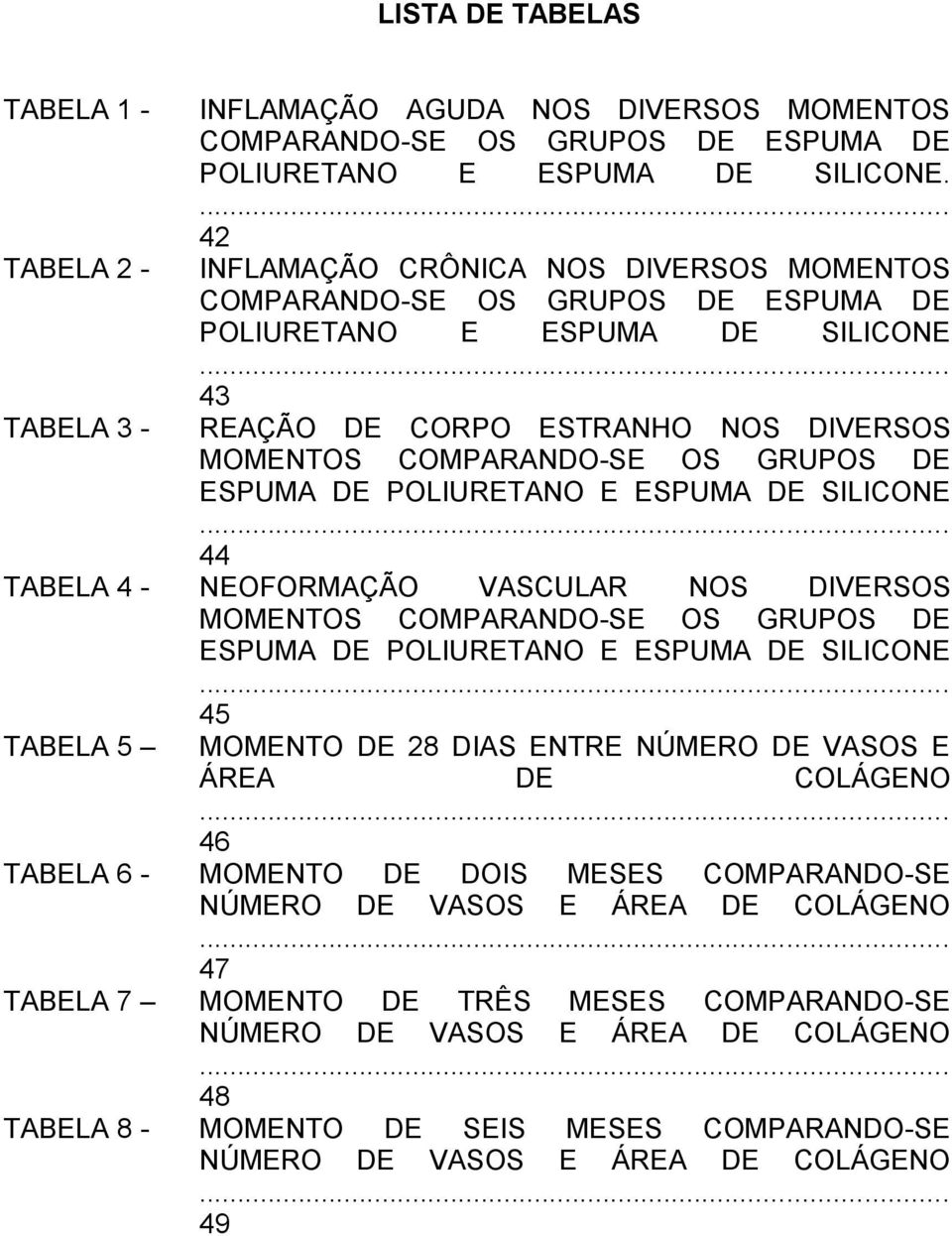 .. 43 REAÇÃO DE CORPO ESTRANHO NOS DIVERSOS MOMENTOS COMPARANDO-SE OS GRUPOS DE ESPUMA DE POLIURETANO E ESPUMA DE SILICONE.