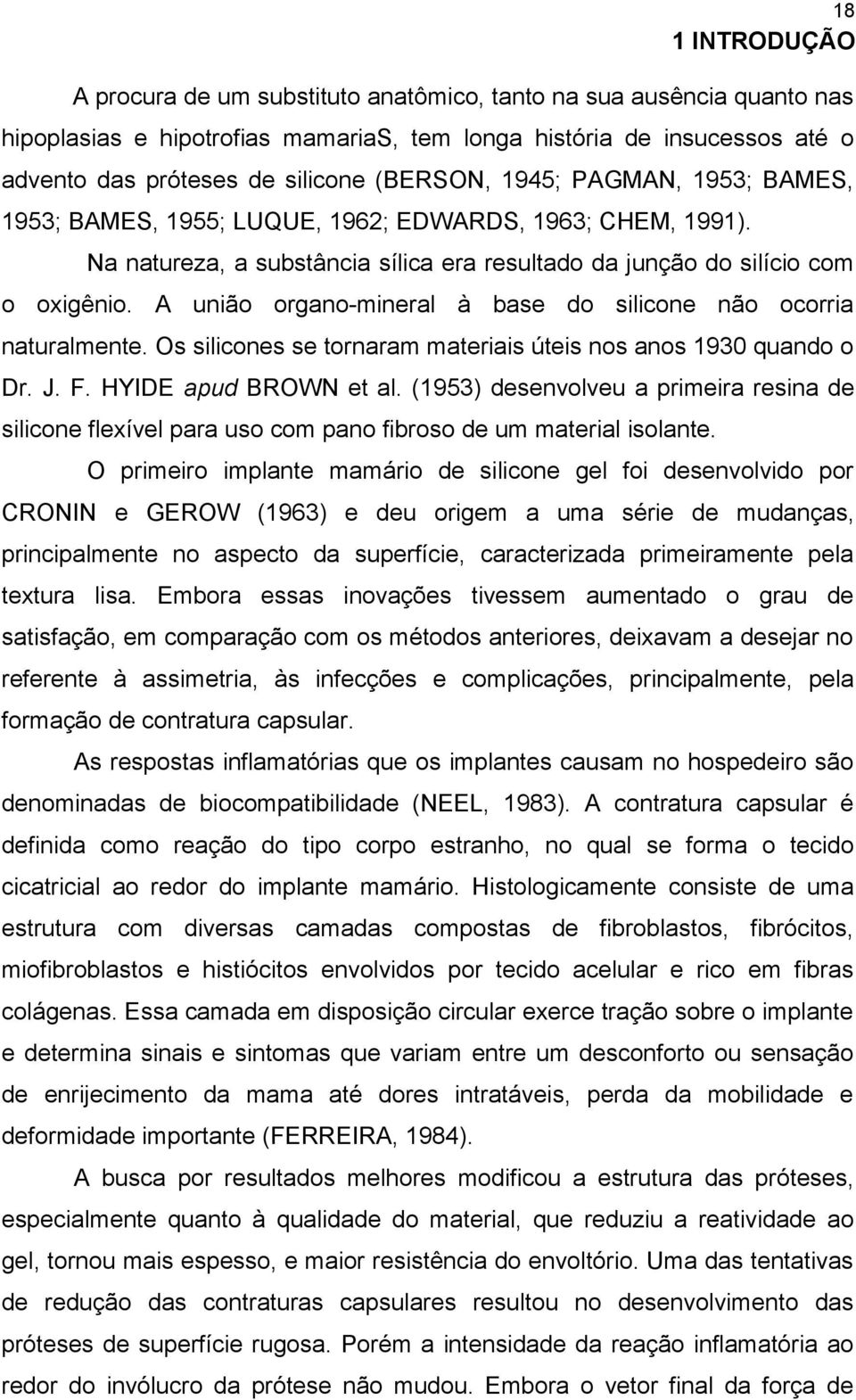 A união organo-mineral à base do silicone não ocorria naturalmente. Os silicones se tornaram materiais úteis nos anos 1930 quando o Dr. J. F. HYIDE apud BROWN et al.