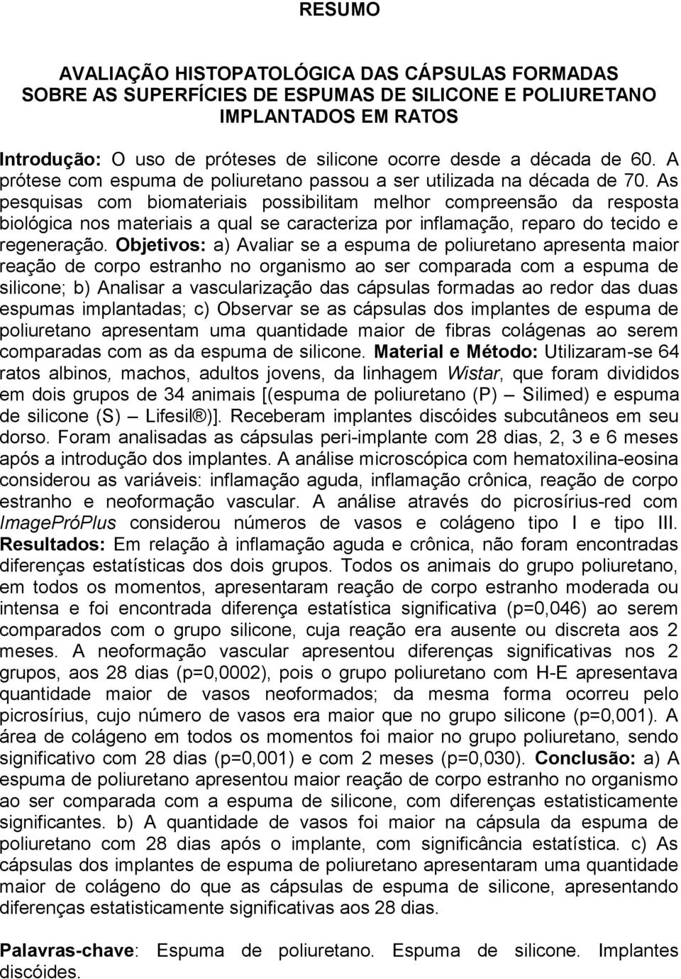 As pesquisas com biomateriais possibilitam melhor compreensão da resposta biológica nos materiais a qual se caracteriza por inflamação, reparo do tecido e regeneração.