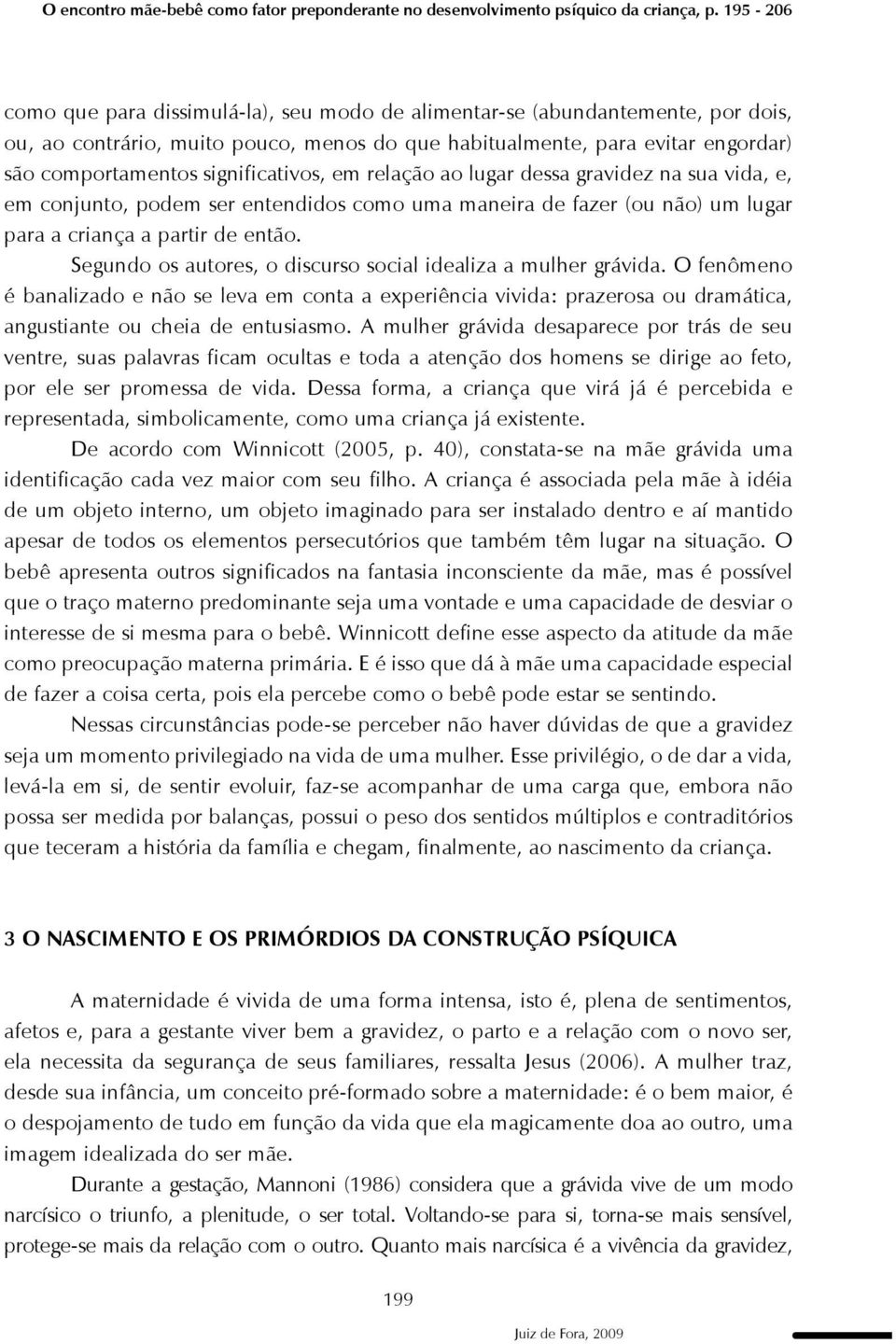 significativos, em relação ao lugar dessa gravidez na sua vida, e, em conjunto, podem ser entendidos como uma maneira de fazer (ou não) um lugar para a criança a partir de então.