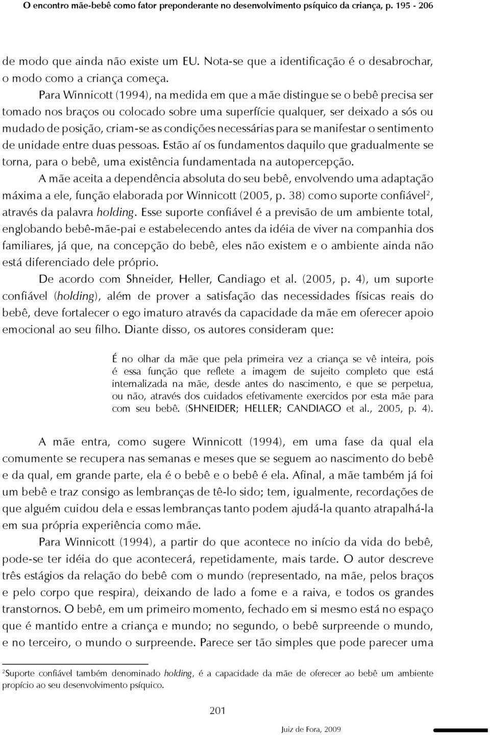 Para Winnicott (1994), na medida em que a mãe distingue se o bebê precisa ser tomado nos braços ou colocado sobre uma superfície qualquer, ser deixado a sós ou mudado de posição, criam-se as