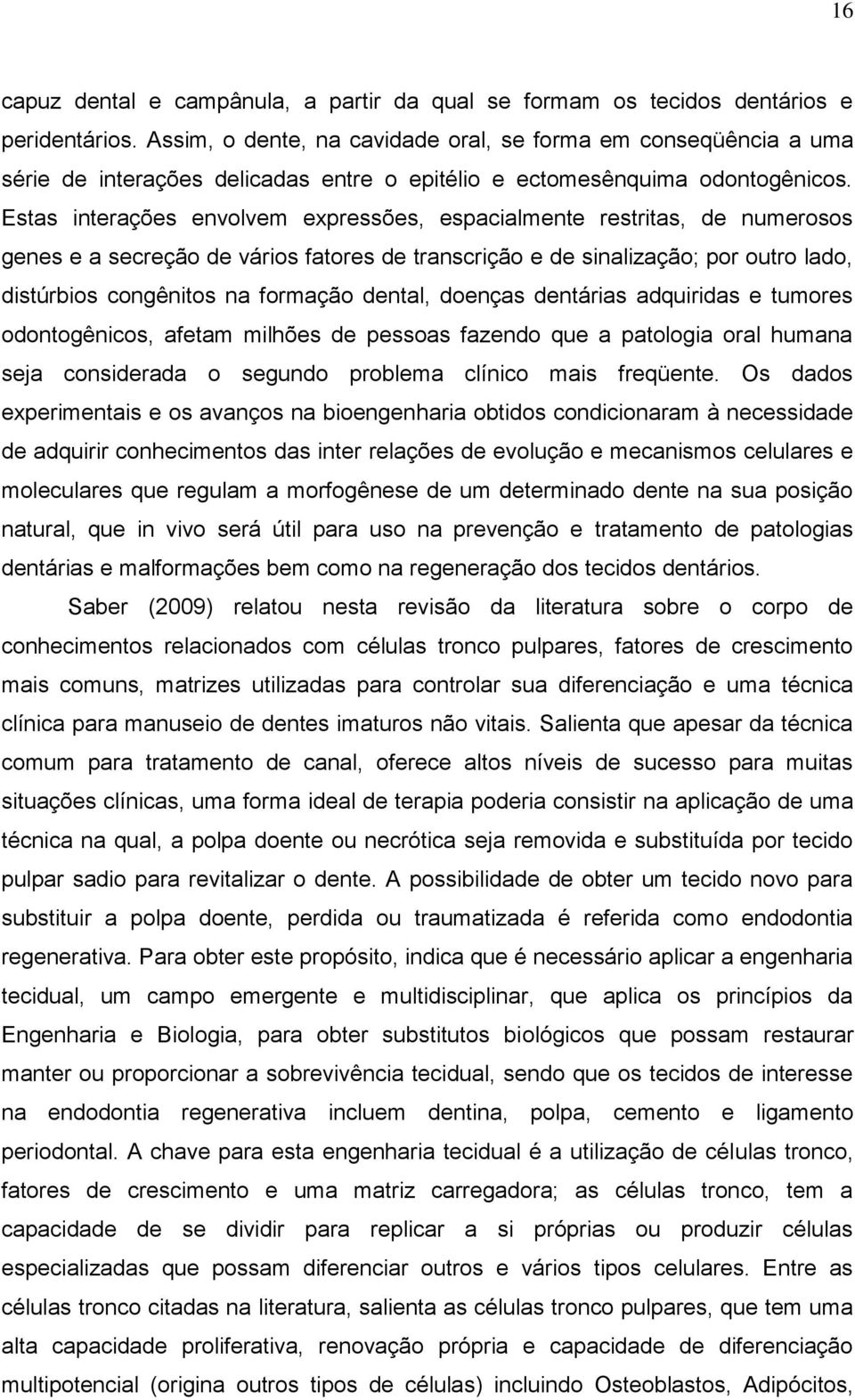 Estas interações envolvem expressões, espacialmente restritas, de numerosos genes e a secreção de vários fatores de transcrição e de sinalização; por outro lado, distúrbios congênitos na formação