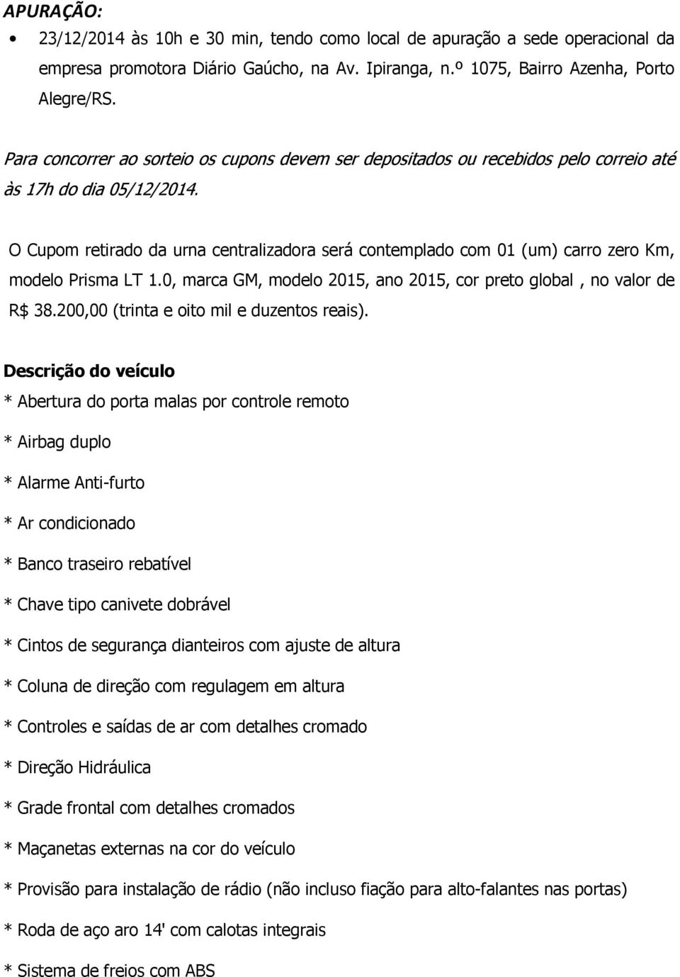 O Cupom retirado da urna centralizadora será contemplado com 01 (um) carro zero Km, modelo Prisma LT 1.0, marca GM, modelo 2015, ano 2015, cor preto global, no valor de R$ 38.